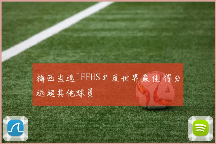 梅西当选IFFHS年度世界最佳 得分远超其他球员