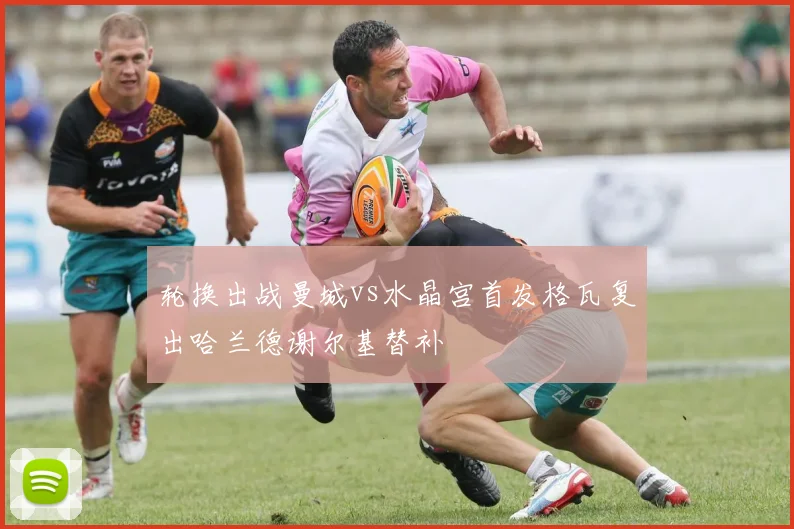 轮换出战曼城vs水晶宫首发格瓦复出哈兰德谢尔基替补