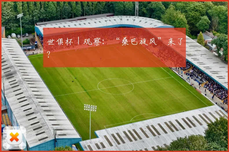 世俱杯｜观察：“桑巴旋风”来了？