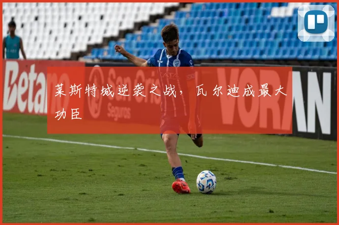 莱斯特城逆袭之战，瓦尔迪成最大功臣
