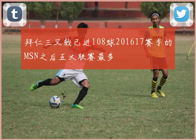 拜仁三叉戟已进108球201617赛季的MSN之后五大联赛最多